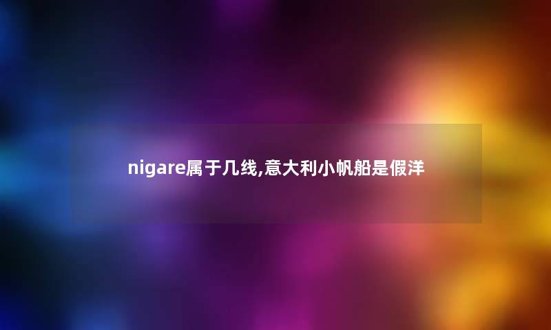 nigare属于几线,意大利小帆船是假洋 nigare属于几线,意大利小帆船是假洋