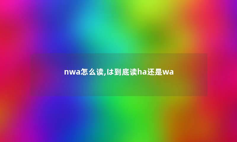 nwa怎么读,は到底读ha还是wa nwa怎么读,は到底读ha还是wa