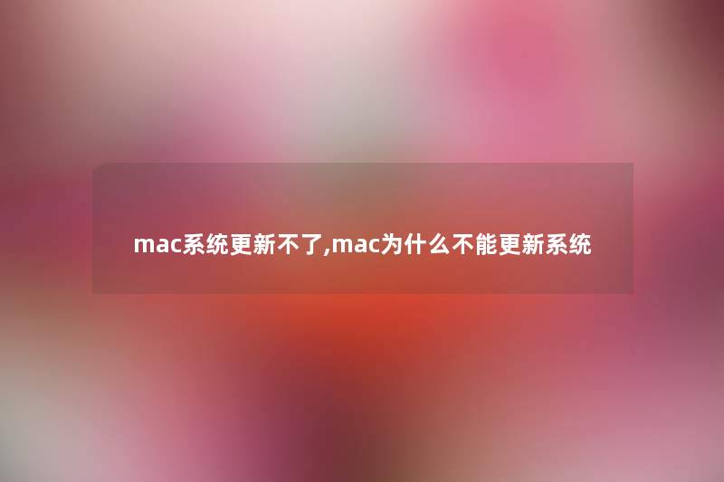 mac系统更新不了,mac为什么不能更新系统 mac系统更新不了,mac为什么不能更新系统