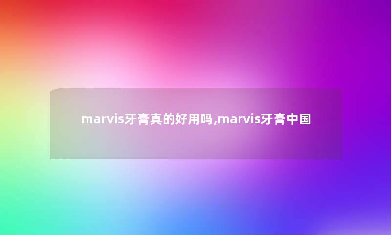 marvis牙膏真的好用吗,marvis牙膏中国 marvis牙膏真的好用吗,marvis牙膏中国