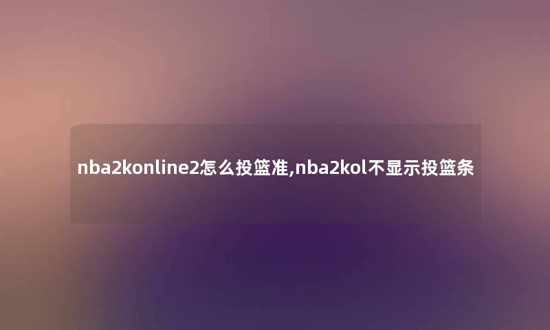 nba2konline2怎么投篮准,nba2kol不显示投篮条 nba2konline2怎么投篮准,nba2kol不显示投篮条
