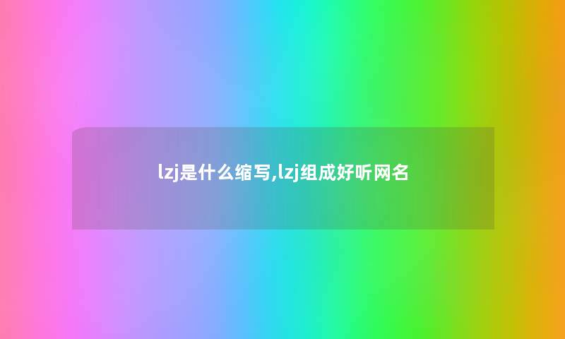 lzj是什么缩写,lzj组成好听网名