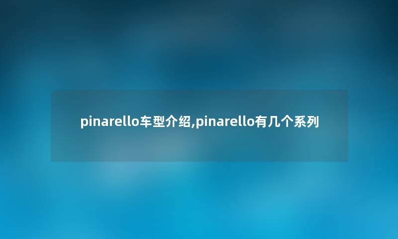 pinarello车型介绍,pinarello有几个系列 pinarello车型介绍,pinarello有几个系列