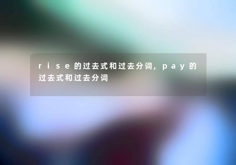rise的过去式和过去分词,pay的过去式和过去分词 rise的过去式和过去分词,pay的过去式和过去分词