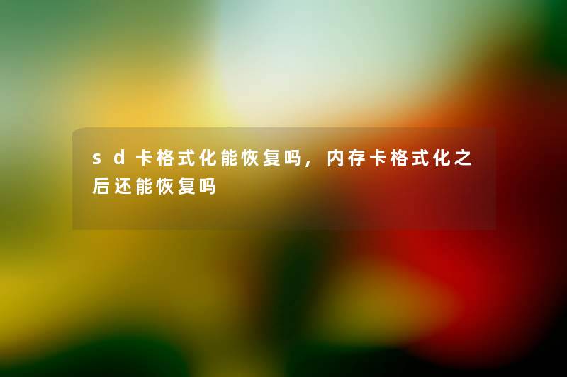 sd卡格式化能恢复吗,内存卡格式化之后还能恢复吗 sd卡格式化能恢复吗,内存卡格式化之后还能恢复吗