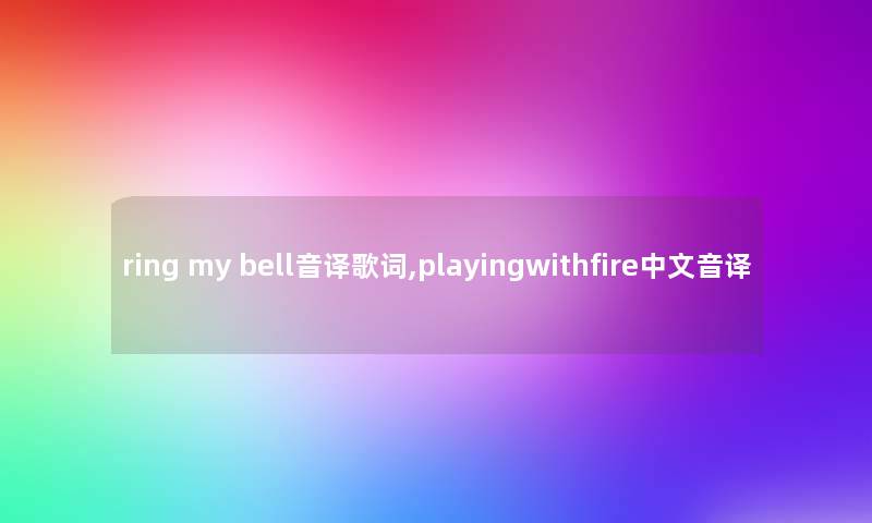 ring my bell音译歌词,playingwithfire中文音译 ring my bell音译歌词,playingwithfire中文音译