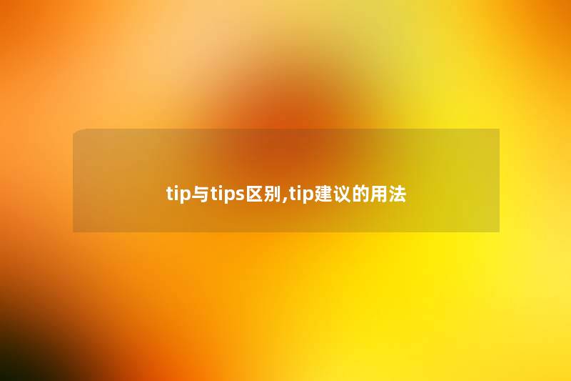 tip与tips区别,tip建议的用法 tip与tips区别,tip建议的用法