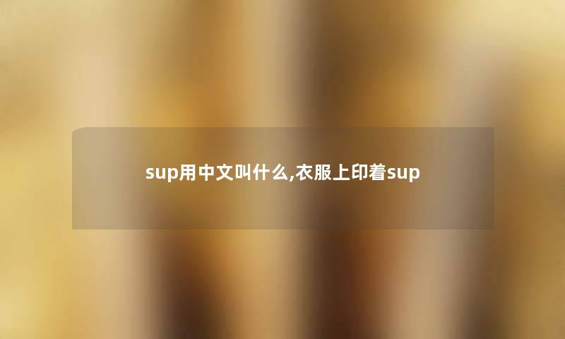 sup用中文叫什么,衣服上印着sup sup用中文叫什么,衣服上印着sup