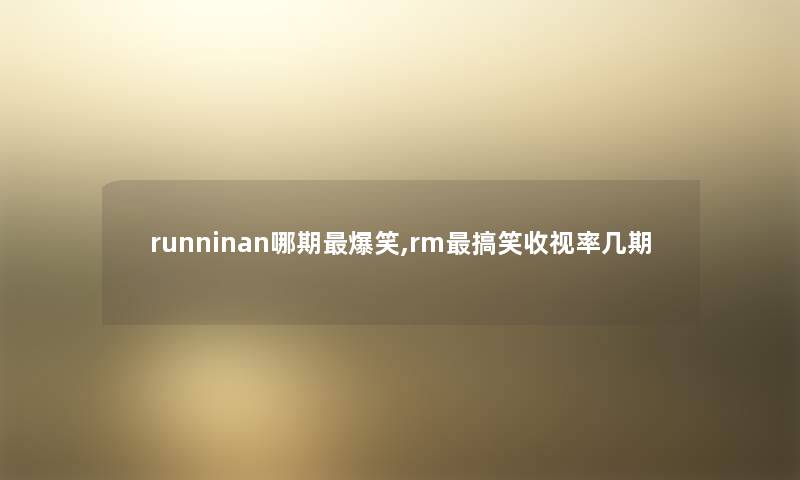 runninan哪期爆笑,rm搞笑收视率几期 runninan哪期爆笑,rm搞笑收视率几期