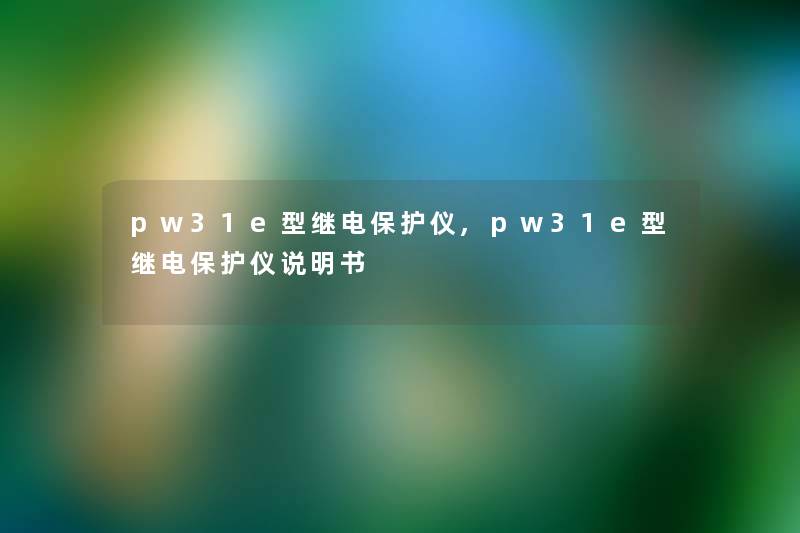 pw31e型继电保护仪,pw31e型继电保护仪说明书 pw31e型继电保护仪,pw31e型继电保护仪说明书