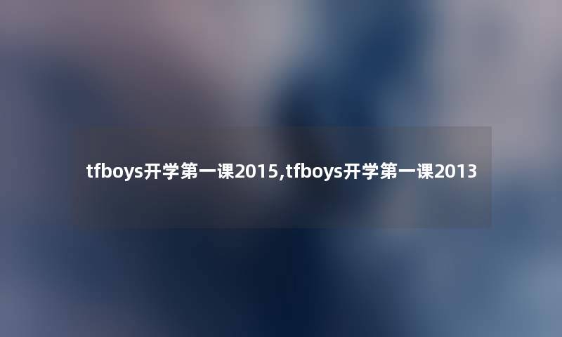 tfboys开学第一课2015,tfboys开学第一课2013 tfboys开学第一课2015,tfboys开学第一课2013