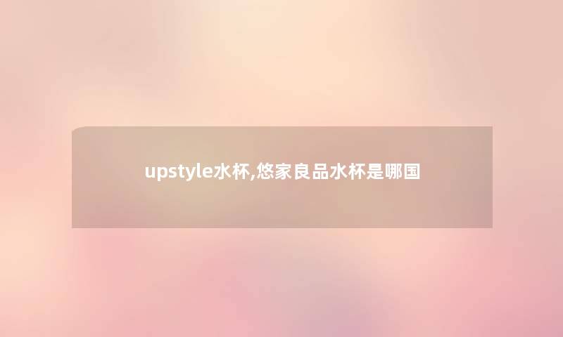upstyle水杯,悠家良品水杯是哪国 upstyle水杯,悠家良品水杯是哪国