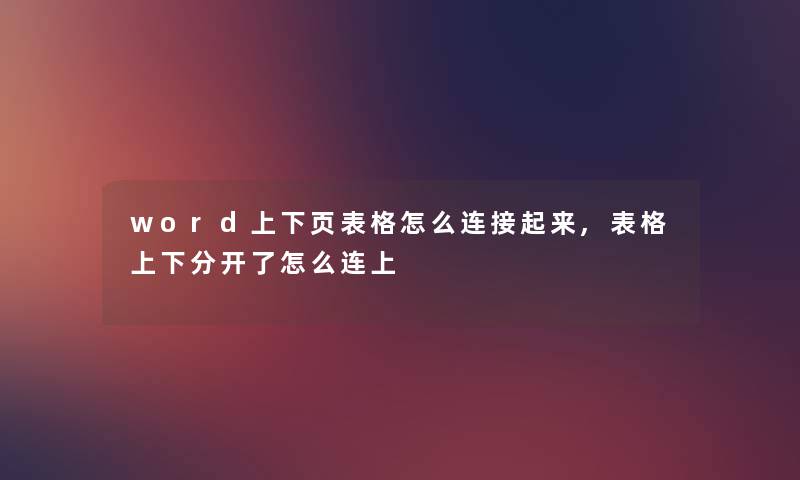 word上下页表格怎么连接起来,表格上下分开了怎么连上 word上下页表格怎么连接起来,表格上下分开了怎么连上