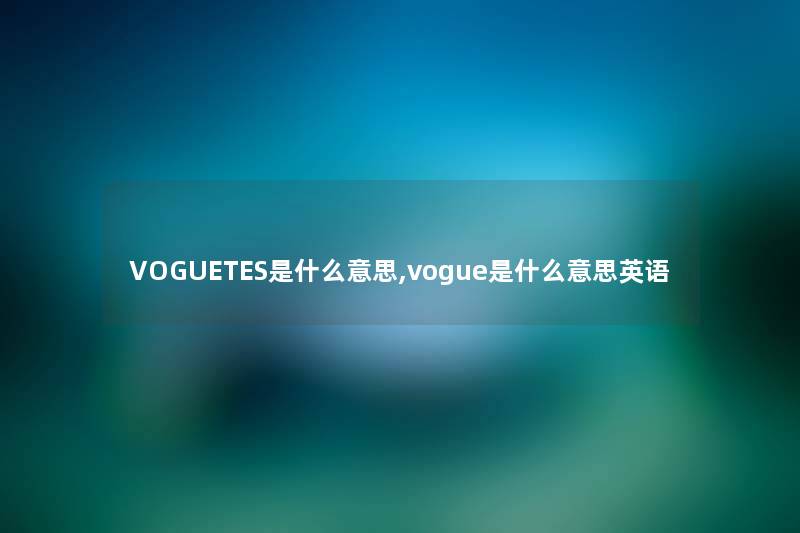 VOGUETES是什么意思,vogue是什么意思英语 VOGUETES是什么意思,vogue是什么意思英语