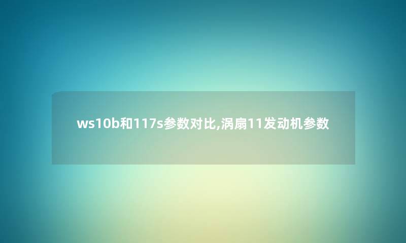 ws10b和117s参数对比,涡扇11发动机参数