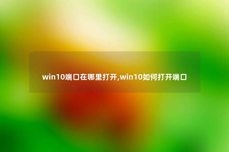 win10端口在哪里打开,win10如何打开端口 win10端口在哪里打开,win10如何打开端口