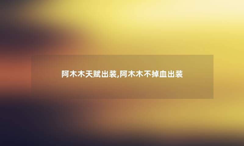 阿木木天赋出装,阿木木不掉血出装
