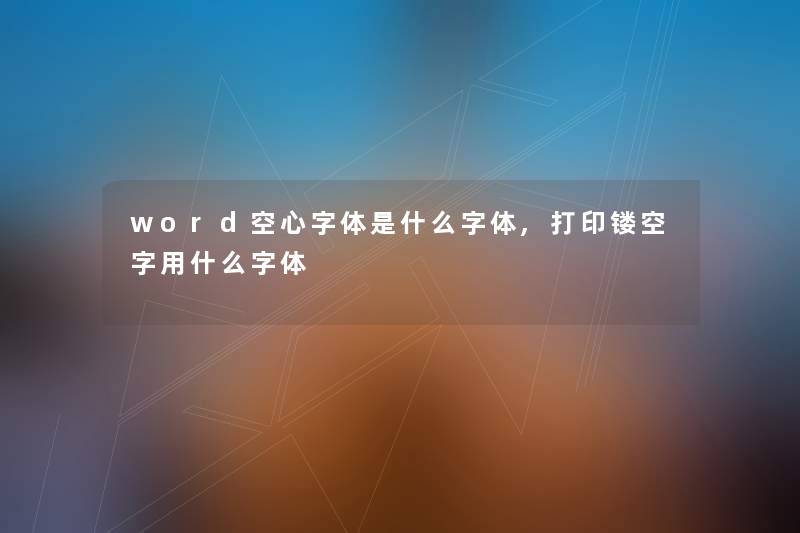 word空心字体是什么字体,打印镂空字用什么字体 word空心字体是什么字体,打印镂空字用什么字体