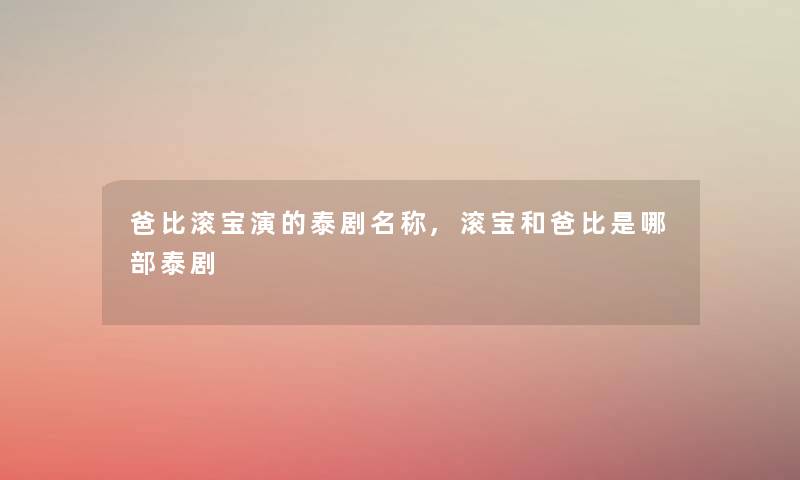 爸比滚宝演的泰剧名称,滚宝和爸比是哪部泰剧