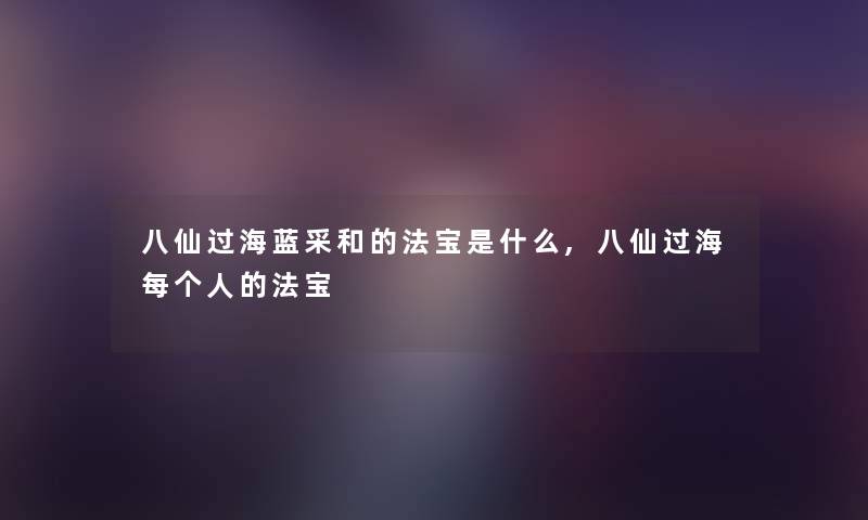 八仙过海蓝采和的法宝是什么,八仙过海每个人的法宝 八仙过海蓝采和的法宝是什么,八仙过海每个人的法宝