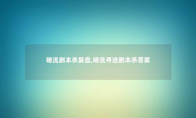 暗流剧本杀复盘,暗流寻迹剧本杀答案