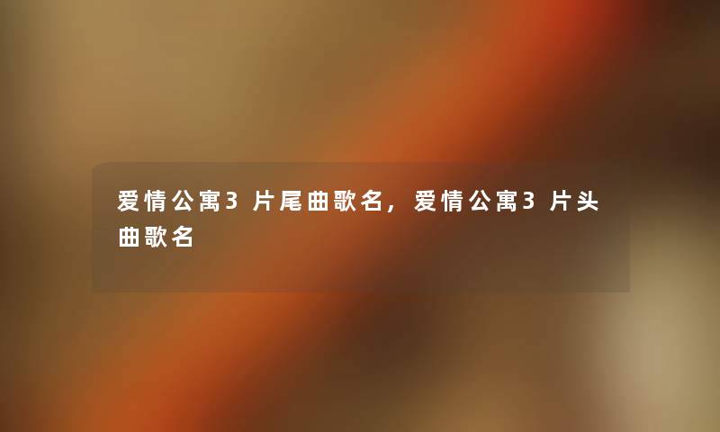 爱情公寓3片尾曲歌名,爱情公寓3片头曲歌名 爱情公寓3片尾曲歌名,爱情公寓3片头曲歌名