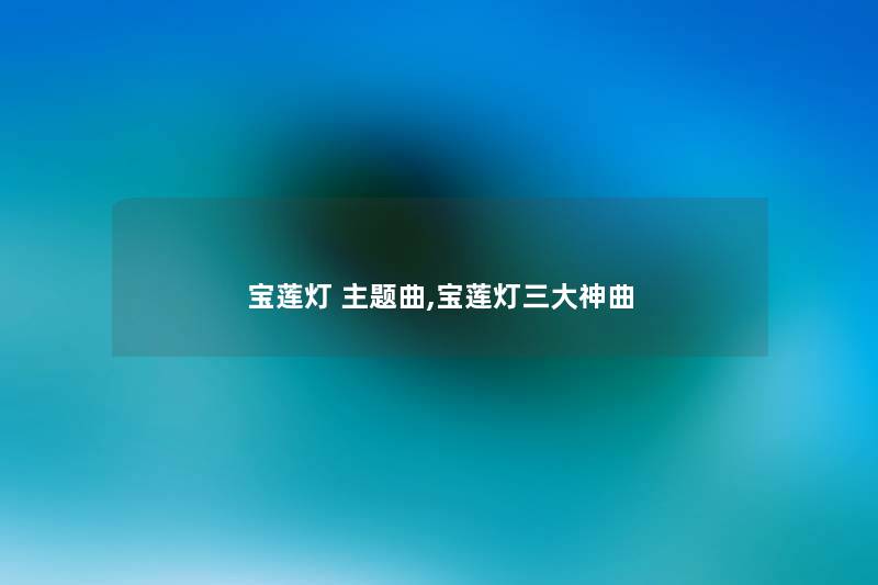宝莲灯 主题曲,宝莲灯三大神曲