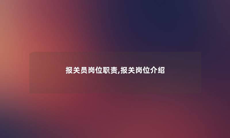 报关员岗位职责,报关岗位介绍 报关员岗位职责,报关岗位介绍