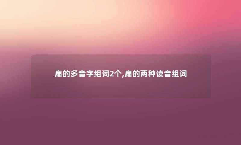 扁的多音字组词2个,扁的两种读音组词