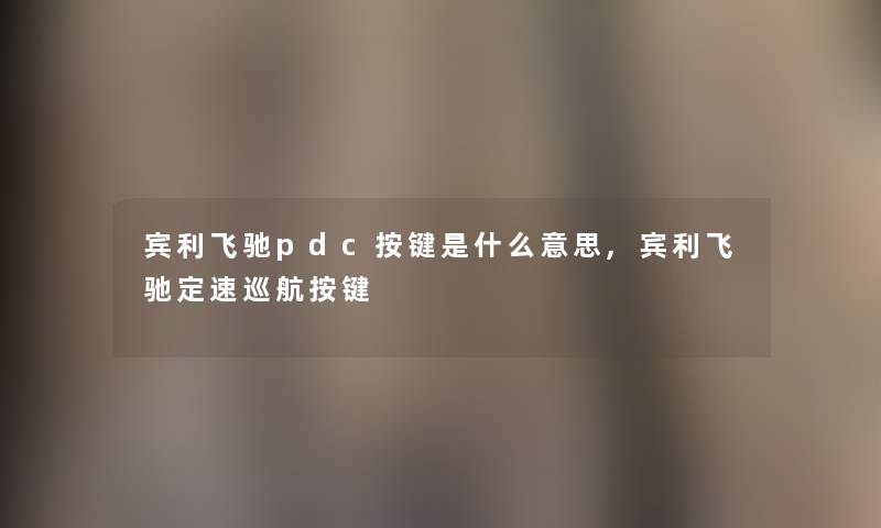 宾利飞驰pdc按键是什么意思,宾利飞驰定速巡航按键 宾利飞驰pdc按键是什么意思,宾利飞驰定速巡航按键