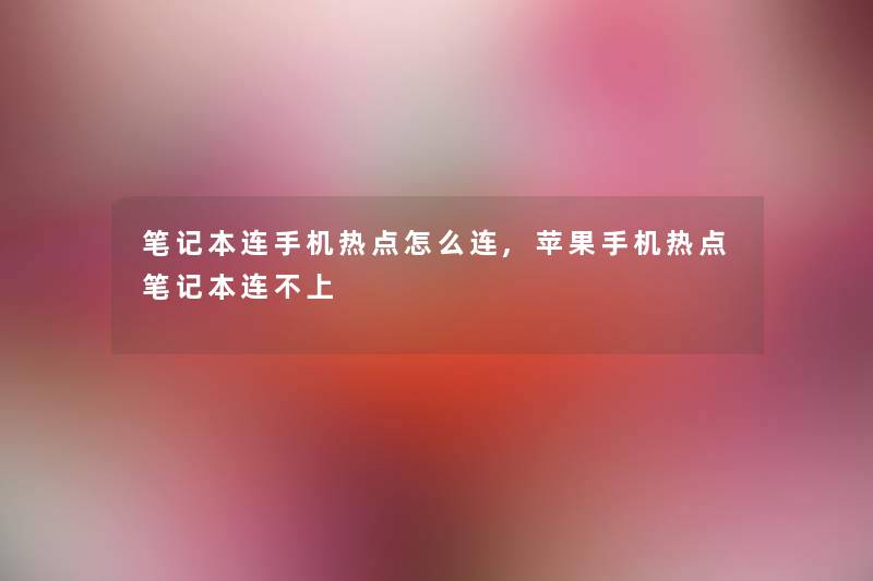 笔记本连手机热点怎么连,苹果手机热点笔记本连不上