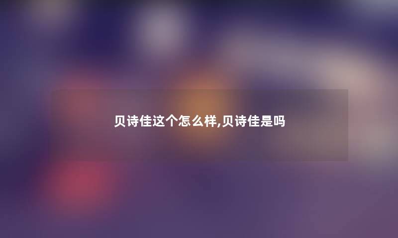 贝诗佳这个怎么样,贝诗佳是吗 贝诗佳这个怎么样,贝诗佳是吗