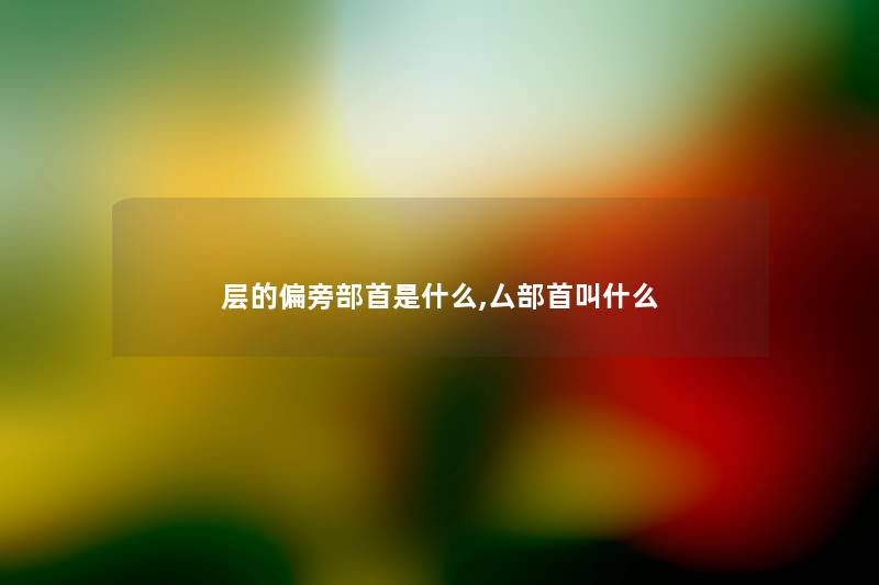 层的偏旁部首是什么,厶部首叫什么