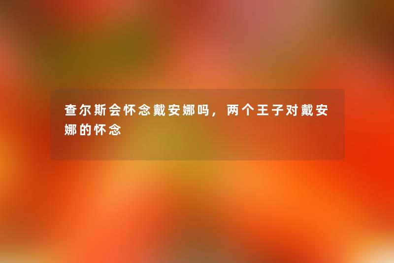 查尔斯会怀念戴安娜吗,两个王子对戴安娜的怀念
