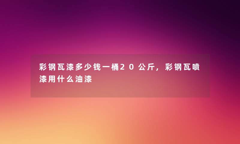 彩钢瓦漆多少钱一桶20公斤,彩钢瓦喷漆用什么油漆