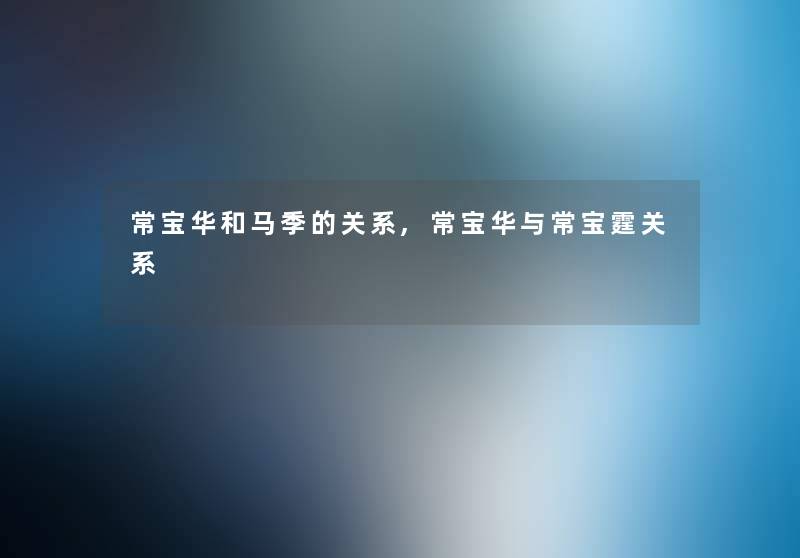 常宝华和马季的关系,常宝华与常宝霆关系 常宝华和马季的关系,常宝华与常宝霆关系