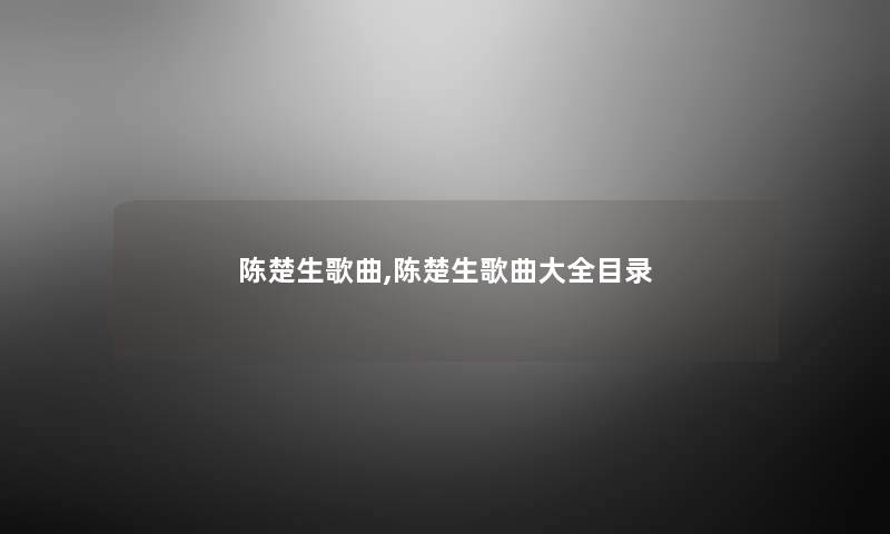 陈楚生歌曲,陈楚生歌曲大全目录