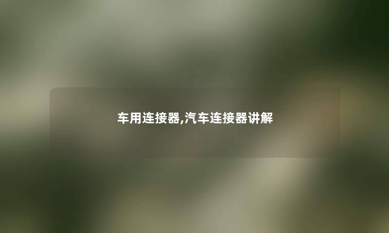 车用连接器,汽车连接器讲解