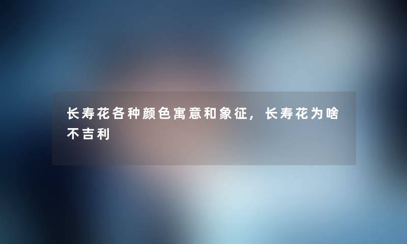 长寿花各种颜色寓意和象征,长寿花为啥不吉利 长寿花各种颜色寓意和象征,长寿花为啥不吉利