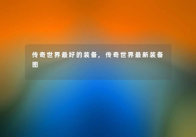 传奇世界好的装备,传奇世界新装备图