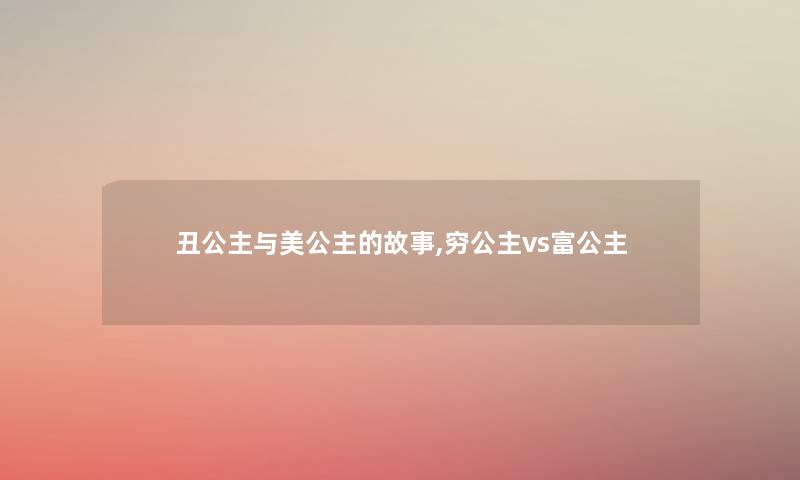 丑公主与美公主的故事,穷公主vs富公主 丑公主与美公主的故事,穷公主vs富公主