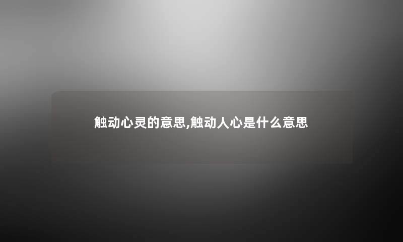 触动心灵的意思,触动人心是什么意思