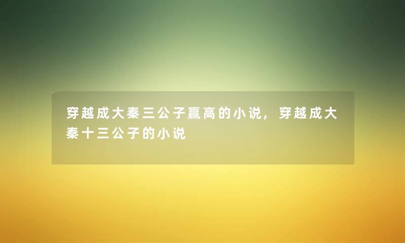 穿越成大秦三公子赢高的小说,穿越成大秦十三公子的小说