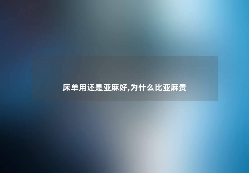 床单用还是亚麻好,为什么比亚麻贵