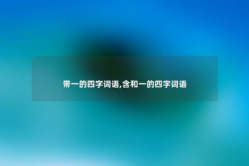 带一的四字词语,含和一的四字词语 带一的四字词语,含和一的四字词语