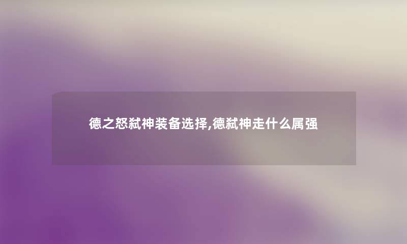 德之怒弑神装备选择,德弑神走什么属强