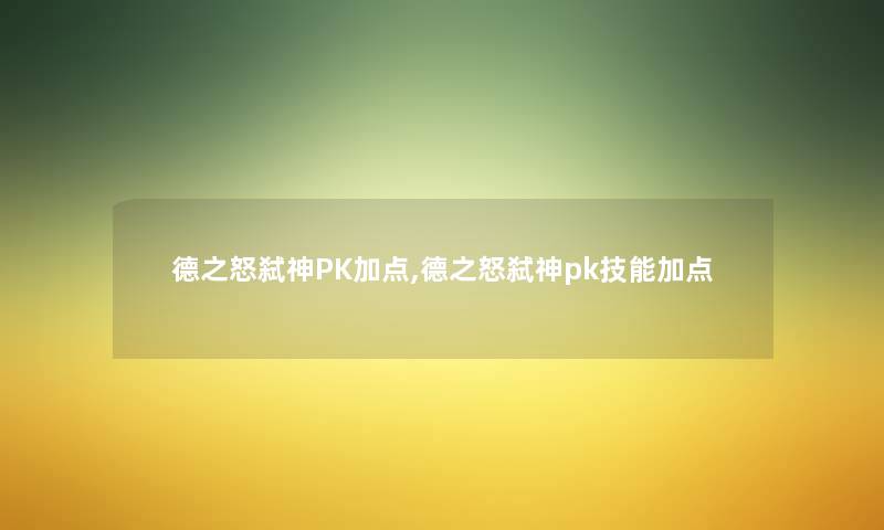 德之怒弑神PK加点,德之怒弑神pk技能加点