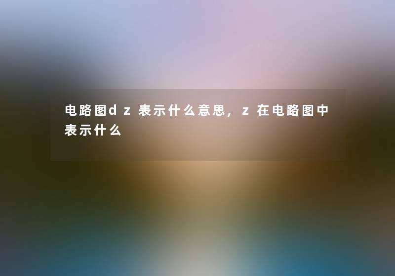 电路图dz表示什么意思,z在电路图中表示什么