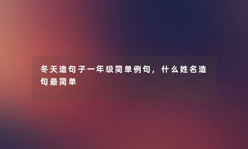 冬天造句子一年级简单例句,什么姓名造句简单