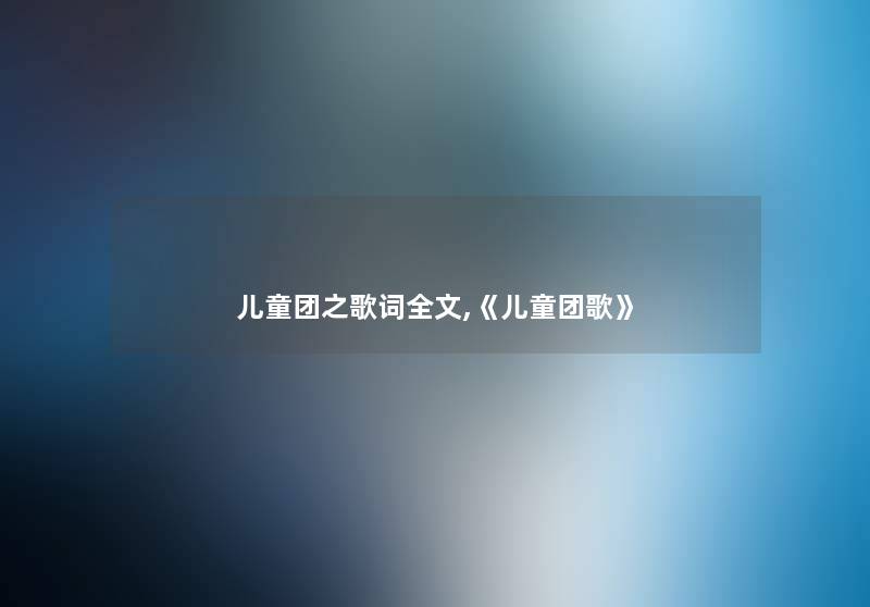 儿童团之歌词我的,《儿童团歌》 儿童团之歌词我的,《儿童团歌》